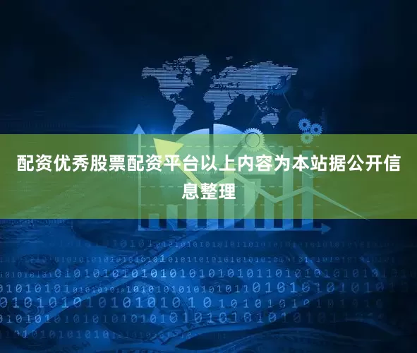 配资优秀股票配资平台以上内容为本站据公开信息整理
