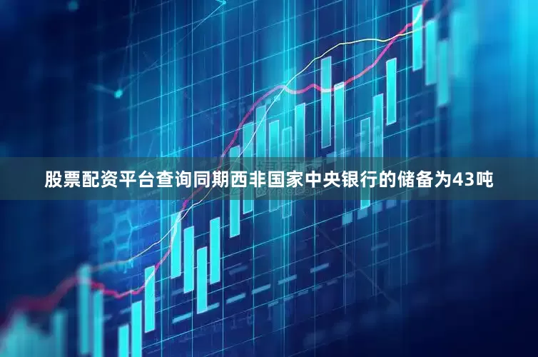 股票配资平台查询同期西非国家中央银行的储备为43吨