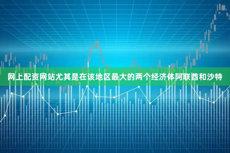 网上配资网站尤其是在该地区最大的两个经济体阿联酋和沙特
