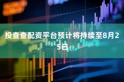 投查查配资平台预计将持续至8月25日