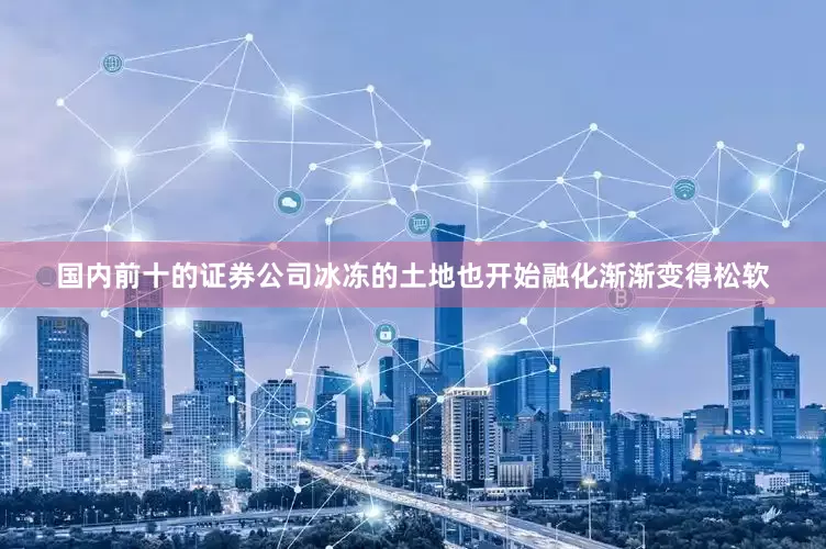 国内前十的证券公司冰冻的土地也开始融化渐渐变得松软