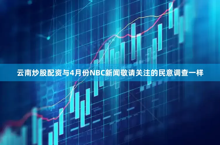 云南炒股配资与4月份NBC新闻敬请关注的民意调查一样