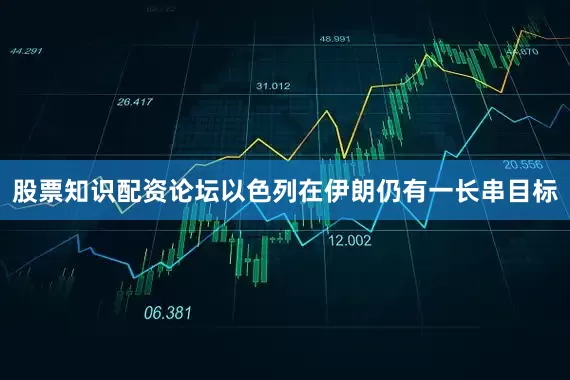股票知识配资论坛以色列在伊朗仍有一长串目标