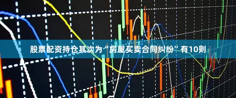 股票配资持仓其次为“房屋买卖合同纠纷”有10则