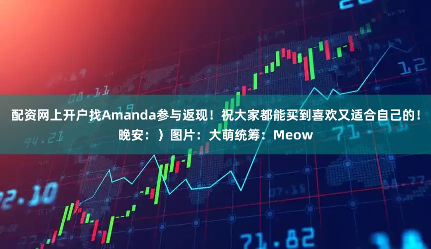 配资网上开户找Amanda参与返现！祝大家都能买到喜欢又适合自己的！晚安：）图片：大萌统筹：Meow
