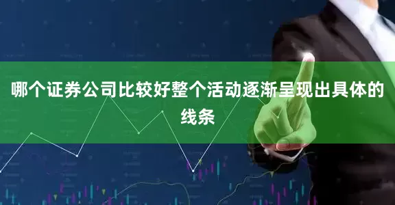 哪个证券公司比较好整个活动逐渐呈现出具体的线条