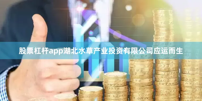 股票杠杆app湖北水草产业投资有限公司应运而生