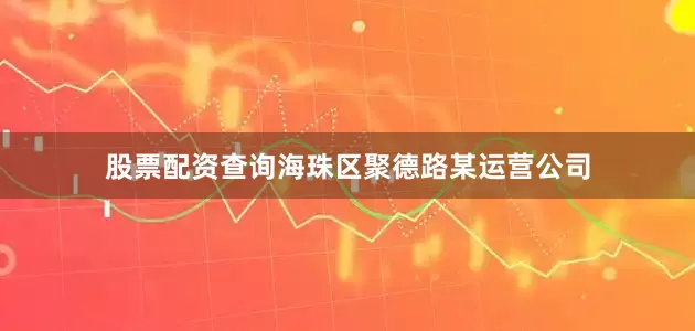 股票配资查询海珠区聚德路某运营公司