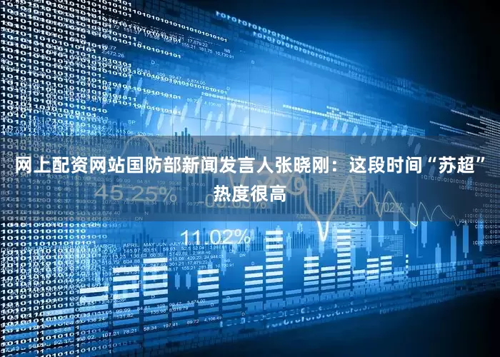 网上配资网站国防部新闻发言人张晓刚：这段时间“苏超”热度很高
