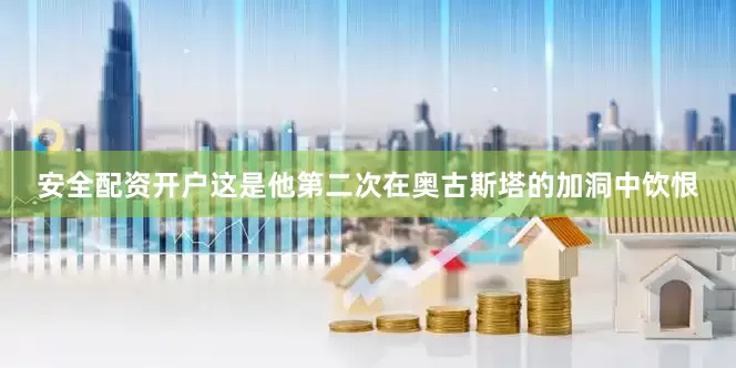 安全配资开户这是他第二次在奥古斯塔的加洞中饮恨