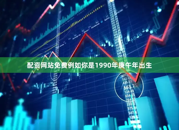 配资网站免费例如你是1990年庚午年出生