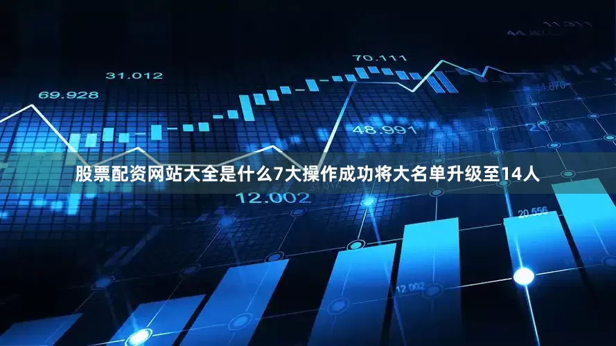 股票配资网站大全是什么7大操作成功将大名单升级至14人