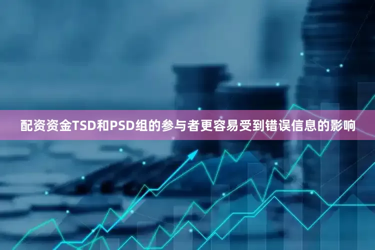 配资资金TSD和PSD组的参与者更容易受到错误信息的影响