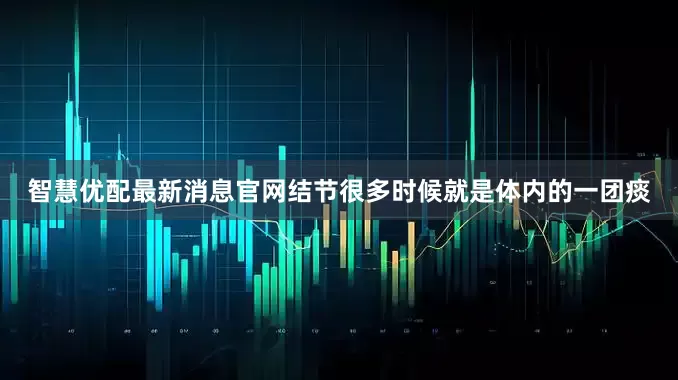 智慧优配最新消息官网结节很多时候就是体内的一团痰