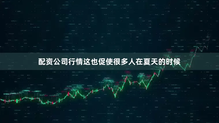 配资公司行情这也促使很多人在夏天的时候