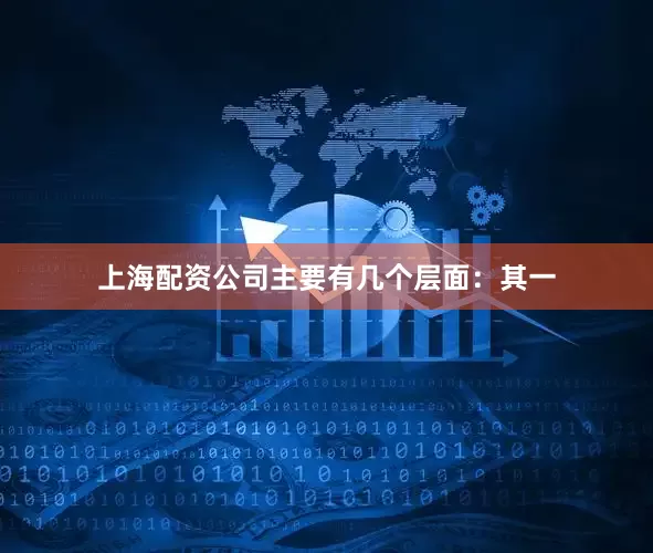 上海配资公司主要有几个层面：其一