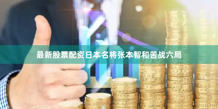 最新股票配资日本名将张本智和苦战六局