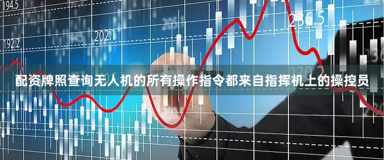 配资牌照查询无人机的所有操作指令都来自指挥机上的操控员