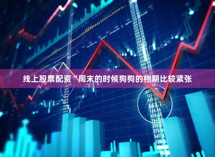 线上股票配资“周末的时候狗狗的档期比较紧张
