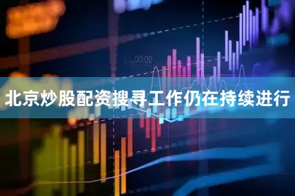 北京炒股配资搜寻工作仍在持续进行