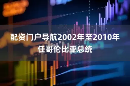 配资门户导航2002年至2010年任哥伦比亚总统