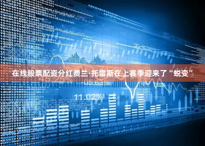 在线股票配资分红费兰·托雷斯在上赛季迎来了“蜕变”