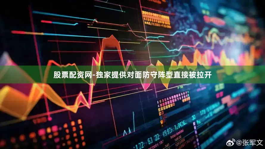股票配资网-独家提供对面防守阵型直接被拉开
