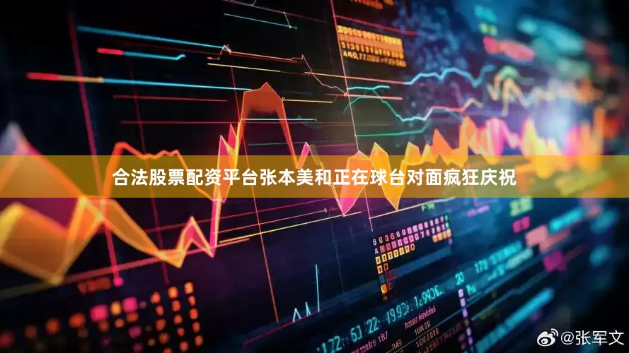 合法股票配资平台张本美和正在球台对面疯狂庆祝
