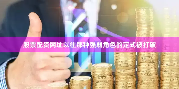 股票配资网址以往那种强弱角色的定式被打破