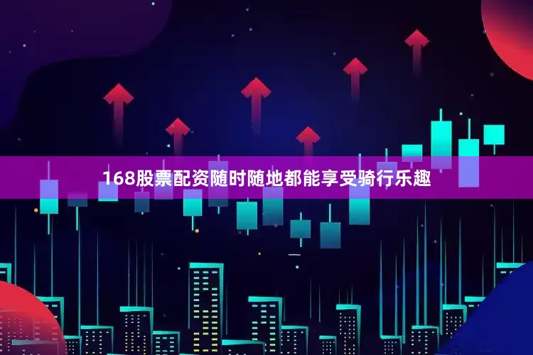 168股票配资随时随地都能享受骑行乐趣