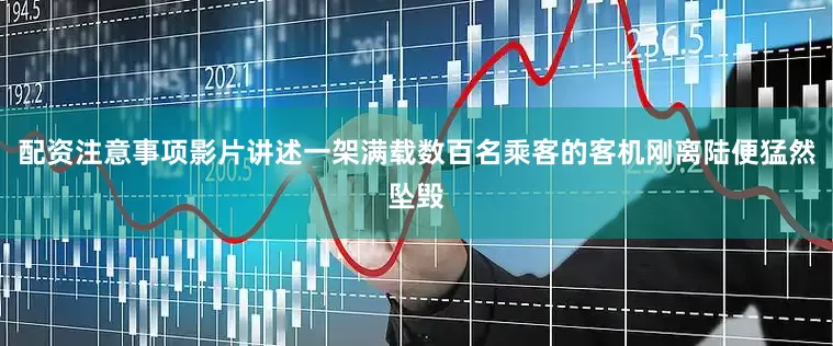 配资注意事项影片讲述一架满载数百名乘客的客机刚离陆便猛然坠毁