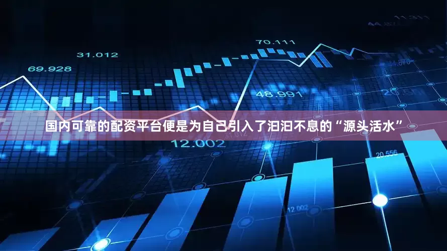 国内可靠的配资平台便是为自己引入了汩汩不息的“源头活水”