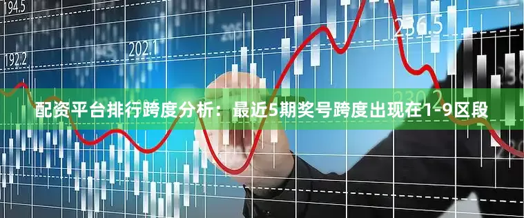 配资平台排行　　跨度分析：最近5期奖号跨度出现在1-9区段