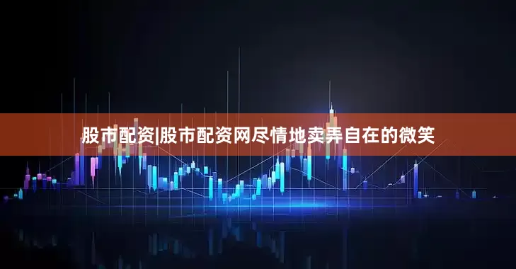 股市配资|股市配资网尽情地卖弄自在的微笑