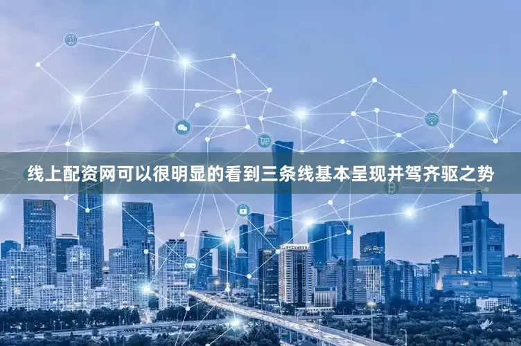 线上配资网可以很明显的看到三条线基本呈现并驾齐驱之势
