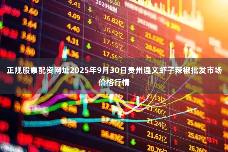 正规股票配资网址2025年9月30日贵州遵义虾子辣椒批发市场价格行情