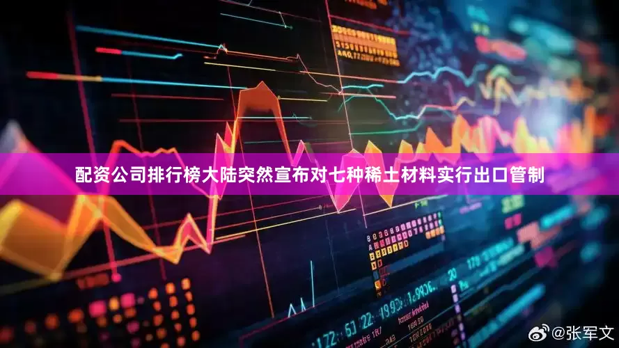 配资公司排行榜大陆突然宣布对七种稀土材料实行出口管制