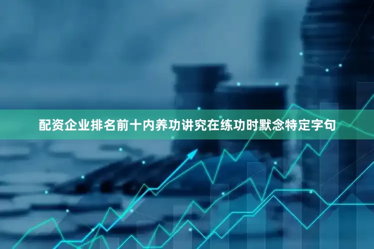 配资企业排名前十内养功讲究在练功时默念特定字句